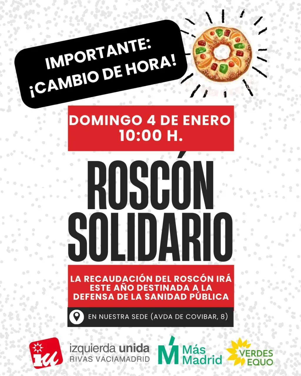 Cartel anunciando un cambio de hora para el acto del «Roscón Solidario» en apoyo a la sanidad pública el domingo 4 de enero a las 10 de la mañana. En la parte inferior aparecen los logotipos de IU Rivas y de otras dos organizaciones. Cartel anunciando un cambio de hora para el acto del "Roscón Solidario" en apoyo a la sanidad pública el domingo 4 de enero a las 10 de la mañana. En la parte inferior aparecen los logotipos de IU Rivas y de otras dos organizaciones.